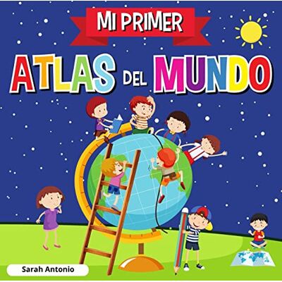 Antonio, Sarah MI PRIMER ATLAS DEL MUNDO: Atlas infantil del mundo, libro infantil divertido y educativo Antonio, Sarah MI PRIMER ATLAS DEL MUNDO: Atlas infantil del mundo, libro infantil divertido y educativo