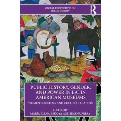 Routledge Public History, Gender, and Power in Latin American Museums: Women Curators and Cultural Leaders (Global Perspectives on Public History) Routledge Public History, Gender, and Power in Latin American Museums: Women Curators and Cultural Leaders (Global Perspectives on Public History)