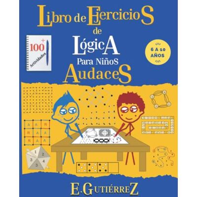 GUTIÉRREZ, E. Libro de ejercicios de lógica para Niños Audaces.: Razonamiento espacial, enigmas matemáticos, problemas de lógica, secuencias, desarrollo visual, ... y juegos para niños de 6, 7, 8, 9, 10 años. GUTIÉRREZ, E. Libro de ejercicios de lógica para Niños Audaces.: Razonamiento espacial, enigmas matemáticos, problemas de lógica, secuencias, desarrollo visual, ... y juegos para niños de 6, 7, 8, 9, 10 años.
