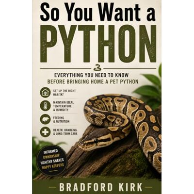 Kirk So You Want a Python: Everything You Need to Know Before Bringing Home a Pet Python Kirk So You Want a Python: Everything You Need to Know Before Bringing Home a Pet Python