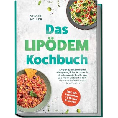 Keller, Sophie Das Lipödem Kochbuch: Entzündungsarme und alltagstaugliche Rezepte für eine bewusste Ernährung und mehr Wohlbefinden Lipödem einfach lindern ohne Verzicht inkl. 30-Tage-Plan + 5 Bonus E-Books Keller, Sophie Das Lipödem Kochbuch: Entzündungsarme und alltagstaugliche Rezepte für eine bewusste Ernährung und mehr Wohlbefinden Lipödem einfach lindern ohne Verzicht inkl. 30-Tage-Plan + 5 Bonus E-Books