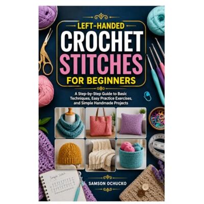 Samson LEFT-HANDED CROCHET STITCHES FOR BEGINNERS: A Step-by-Step Guide to Basic Techniques, Easy Practice Exercises, and Simple Handmade Projects Samson LEFT-HANDED CROCHET STITCHES FOR BEGINNERS: A Step-by-Step Guide to Basic Techniques, Easy Practice Exercises, and Simple Handmade Projects