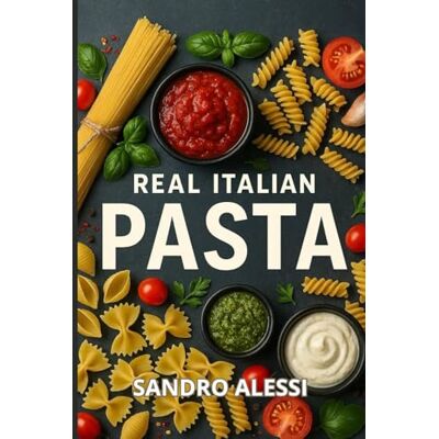 Alessi Real Italian Pasta: Authentic Sauces and How Italians Really Cook Alessi Real Italian Pasta: Authentic Sauces and How Italians Really Cook