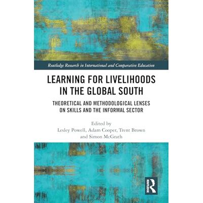 Routledge Learning for Livelihoods in the Global South: Theoretical and Methodological Lenses on Skills and the Informal Sector ( Research in International and Comparative Education) Routledge Learning for Livelihoods in the Global South: Theoretical and Methodological Lenses on Skills and the Informal Sector ( Research in International and Comparative Education)