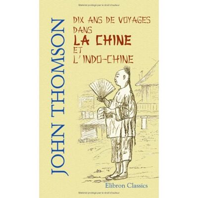 Thomson Dix ans de voyages dans la Chine et l'Indo-Chine: Ouvrage traduit de l'anglais par MM. A. Talandier et H. Vattemare Thomson Dix ans de voyages dans la Chine et l'Indo-Chine: Ouvrage traduit de l'anglais par MM. A. Talandier et H. Vattemare