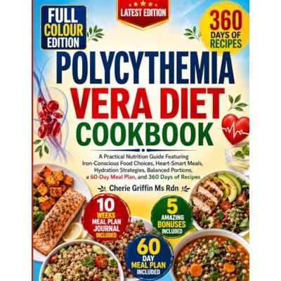 Griffin Polycythemia Vera Diet Cookbook: A Practical Nutrition Guide Featuring Iron-Conscious Food Choices, Heart-Smart Meals, Hydration Strategies, Balanced ... a 60-Day Meal Plan, and 360 Days of Recipes Griffin Polycythemia Vera Diet Cookbook: A Practical Nutrition Guide Featuring Iron-Conscious Food Choices, Heart-Smart Meals, Hydration Strategies, Balanced ... a 60-Day Meal Plan, and 360 Days of Recipes