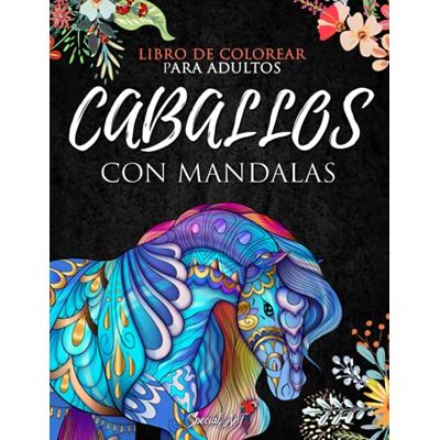 ART Caballos con Mandalas Libro de Colorear para Adultos: Más de 50 magníficos y hermosos caballos. Libros de colorear anti estrés con diseños ... Grande) (Animales con Mandalas de Colorear) ART Caballos con Mandalas Libro de Colorear para Adultos: Más de 50 magníficos y hermosos caballos. Libros de colorear anti estrés con diseños ... Grande) (Animales con Mandalas de Colorear)