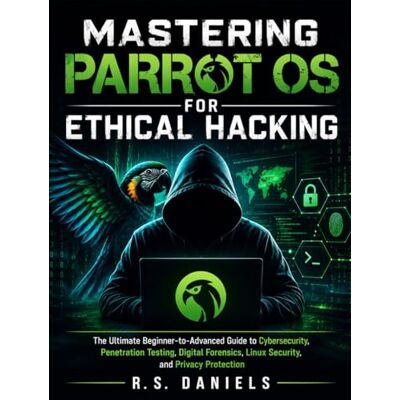 Solis Mastering Parrot OS for Ethical Hacking: The Ultimate Beginner-to-Advanced Guide to Cybersecurity, Penetration Testing, Digital Forensics, Linux Security, and Privacy Protection Solis Mastering Parrot OS for Ethical Hacking: The Ultimate Beginner-to-Advanced Guide to Cybersecurity, Penetration Testing, Digital Forensics, Linux Security, and Privacy Protection