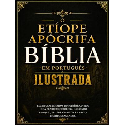 Anonymous Bíblia Apócrifa Etíope Ilustrada em Português: Escrituras Perdidas do Judaísmo Antigo e da Tradição Ortodoxa, incluindo Enoque, Jubileus, Gigantes e Antigos Escritos Sagrados Anonymous Bíblia Apócrifa Etíope Ilustrada em Português: Escrituras Perdidas do Judaísmo Antigo e da Tradição Ortodoxa, incluindo Enoque, Jubileus, Gigantes e Antigos Escritos Sagrados