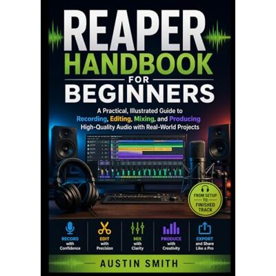 Smith, Austin REAPER Handbook for Beginners: A Practical, Illustrated Guide to Recording, Editing, Mixing, and Producing High-Quality Audio with Real-World Projects (Music and Audio Software Guides) Smith, Austin REAPER Handbook for Beginners: A Practical, Illustrated Guide to Recording, Editing, Mixing, and Producing High-Quality Audio with Real-World Projects (Music and Audio Software Guides)