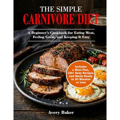 Avery The Simple Carnivore Diet: A Beginner’s Cookbook for Eating Meat, Feeling Great, and Keeping It Easy Includes a Meal Plan, 100+ Easy Recipes, and Meals Ready in 30 Minutes or Less Avery The Simple Carnivore Diet: A Beginner’s Cookbook for Eating Meat, Feeling Great, and Keeping It Easy Includes a Meal Plan, 100+ Easy Recipes, and Meals Ready in 30 Minutes or Less