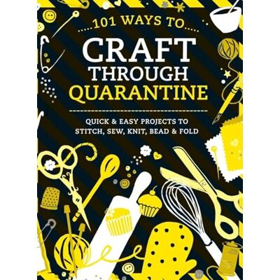 Various 101 Ways to Craft Through Quarantine: Quick and Easy Projects to Stitch, Sew, Knit, Bead and Fold Various 101 Ways to Craft Through Quarantine: Quick and Easy Projects to Stitch, Sew, Knit, Bead and Fold