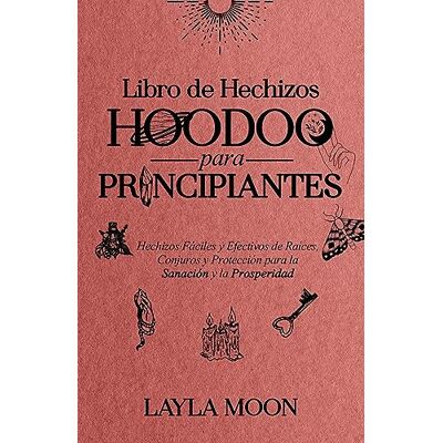 Moon, Layla Libro de Hechizos Hoodoo para Principiantes: Hechizos Fáciles y Efectivos de Raíces, Conjuros y Protección para la Sanación y la Prosperidad Moon, Layla Libro de Hechizos Hoodoo para Principiantes: Hechizos Fáciles y Efectivos de Raíces, Conjuros y Protección para la Sanación y la Prosperidad