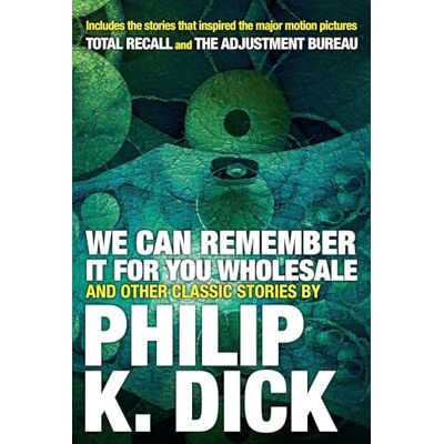 Philip K. Dick We Can Remember It for you Wholesale and Other Classic Stories Philip K. Dick We Can Remember It for you Wholesale and Other Classic Stories