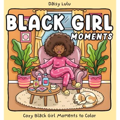 Daisy Tech Black Girl Moments A Cozy & Cute Coloring Book for Kids & Adults: Bold & Easy Coloring Pages with African American Women, Natural Hair, Self-Care, ... & Cozy Girl Life for Relaxation & Empowerment Daisy Tech Black Girl Moments A Cozy & Cute Coloring Book for Kids & Adults: Bold & Easy Coloring Pages with African American Women, Natural Hair, Self-Care, ... & Cozy Girl Life for Relaxation & Empowerment