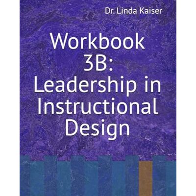 Kaiser Workbook 3B: Leadership in Instructional Design (Series 3: Advanced Instructional Design) Kaiser Workbook 3B: Leadership in Instructional Design (Series 3: Advanced Instructional Design)