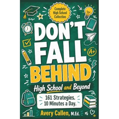 Avery Don’t Fall Behind High School and Beyond Complete High School Collection: 161 Strategies. 10 Minutes a Day. 4 Years of Academics, Study, Homework, ... (Don't Fall Behind Student Success Series) Avery Don’t Fall Behind High School and Beyond Complete High School Collection: 161 Strategies. 10 Minutes a Day. 4 Years of Academics, Study, Homework, ... (Don't Fall Behind Student Success Series)