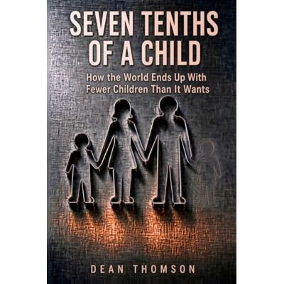 Thomson Seven Tenths of a Child: How The World Ends Up With Fewer Children Than It Wants Thomson Seven Tenths of a Child: How The World Ends Up With Fewer Children Than It Wants