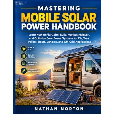Symantec Mastering Mobile Solar Power Handbook: Learn How to Plan, Size, Build, Monitor, Maintain, and Optimize Solar Power Systems for RVs, Vans, Trailers, Boats, Vehicles, and Off-Grid Applications Symantec Mastering Mobile Solar Power Handbook: Learn How to Plan, Size, Build, Monitor, Maintain, and Optimize Solar Power Systems for RVs, Vans, Trailers, Boats, Vehicles, and Off-Grid Applications