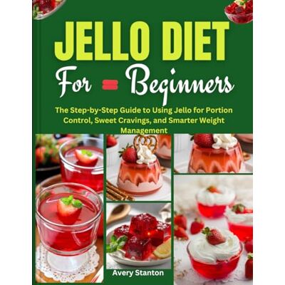 Stanton Jello Diet for Beginners: The Step-by-Step Guide to Using Jello for Portion Control, Sweet Cravings, and Smarter Weight Management Stanton Jello Diet for Beginners: The Step-by-Step Guide to Using Jello for Portion Control, Sweet Cravings, and Smarter Weight Management