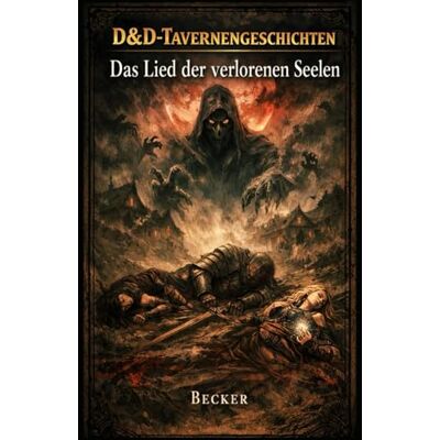 Becker D&D-Tavernengeschichten I Das Lied der verlorenen Seelen: Die Reise ins Ungewisse: Magie, Dunkelheit und der Preis der Freiheit Becker D&D-Tavernengeschichten I Das Lied der verlorenen Seelen: Die Reise ins Ungewisse: Magie, Dunkelheit und der Preis der Freiheit