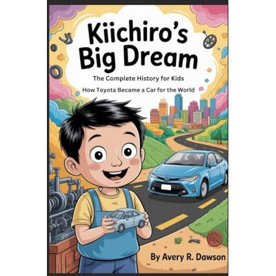Avery KIICHIRO’S BIG DREAM: The Complete History for Kids: How Toyota Became a Car for the World Avery KIICHIRO’S BIG DREAM: The Complete History for Kids: How Toyota Became a Car for the World