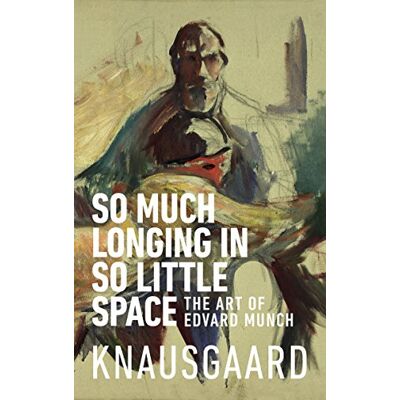 Knausgaard, Karl Ove So Much Longing In So Little Space: The art of Edvard Munch Knausgaard, Karl Ove So Much Longing In So Little Space: The art of Edvard Munch