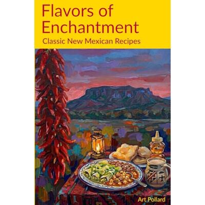 ART Flavors of Enchantment: Classic New Mexican Recipes ART Flavors of Enchantment: Classic New Mexican Recipes