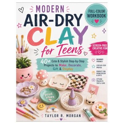 Taylor MODERN AIR-DRY CLAY FOR TEENS: FULL-COLOR WORKBOOK: 40+ Cute & Stylish Step-by-Step Projects to Make, Decorate, Gift & Display Taylor MODERN AIR-DRY CLAY FOR TEENS: FULL-COLOR WORKBOOK: 40+ Cute & Stylish Step-by-Step Projects to Make, Decorate, Gift & Display