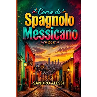 Alessi Corso di Spagnolo Messicano: Slang, Espressioni e Linguaggio Reale Alessi Corso di Spagnolo Messicano: Slang, Espressioni e Linguaggio Reale