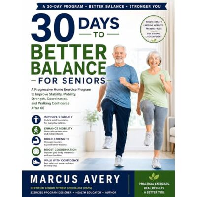 Avery 30 DAYS TO BETTER BALANCE FOR SENIORS: A Progressive Home Exercise Program to Improve Stability, Mobility, Strength, Coordination, and Walking Confidence After 60 Avery 30 DAYS TO BETTER BALANCE FOR SENIORS: A Progressive Home Exercise Program to Improve Stability, Mobility, Strength, Coordination, and Walking Confidence After 60