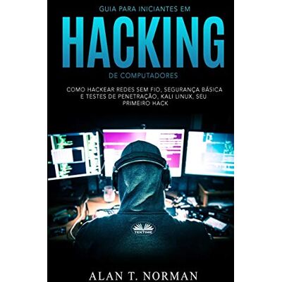 Norman Guia Para Iniciantes Em Hacking de Computadores: Como Hackear Redes Sem Fio, Segurança Básica E Testes De Penetração, Kali Linux, Seu Primeiro Hack Norman Guia Para Iniciantes Em Hacking de Computadores: Como Hackear Redes Sem Fio, Segurança Básica E Testes De Penetração, Kali Linux, Seu Primeiro Hack