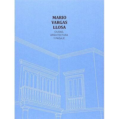 Mario Vargas Llosa . Ciudad, arquitectura y paisaje Mario Vargas Llosa . Ciudad, arquitectura y paisaje