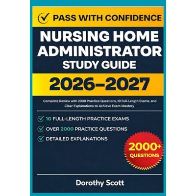 Scott Nursing Home Administrator Study Guide 2026–2027: Complete Review with 2000 Practice Questions, 10 Full-Length Exams, and Clear Explanations to Achieve Exam Mastery Scott Nursing Home Administrator Study Guide 2026–2027: Complete Review with 2000 Practice Questions, 10 Full-Length Exams, and Clear Explanations to Achieve Exam Mastery