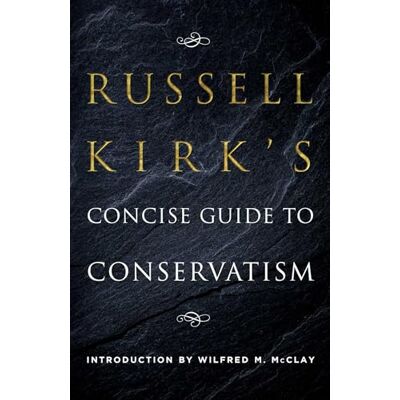 Kirk 's Concise Guide to Conservatism Kirk 's Concise Guide to Conservatism