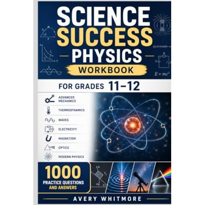 Avery Science Success Physics Workbook for Grades 11–12: Advanced Mechanics, Thermodynamics, Waves, Electricity, Magnetism, Optics, Modern Physics, and 1000 Practice Questions and Answers Avery Science Success Physics Workbook for Grades 11–12: Advanced Mechanics, Thermodynamics, Waves, Electricity, Magnetism, Optics, Modern Physics, and 1000 Practice Questions and Answers