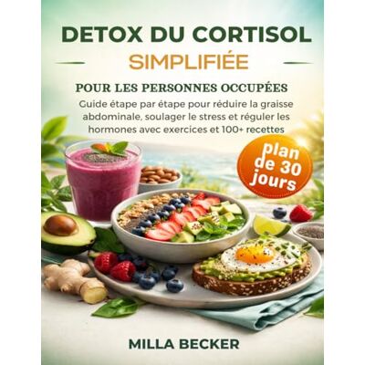 Becker Detox du Cortisol Simplifiée pour les Personnes Occupées: Guide étape par étape pour réduire la graisse abdominale, soulager le stress et réguler les hormones avec exercices et 100+ recettes Becker Detox du Cortisol Simplifiée pour les Personnes Occupées: Guide étape par étape pour réduire la graisse abdominale, soulager le stress et réguler les hormones avec exercices et 100+ recettes