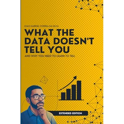 Silva What the Data Don't Tell You: And Why You Need to Learn to Tell (Extended Edition) Silva What the Data Don't Tell You: And Why You Need to Learn to Tell (Extended Edition)
