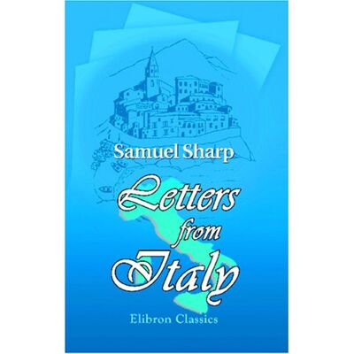Sharp Letters from Italy, describing the Customs and Manners of that Country: In the years 1765, and 1766 Sharp Letters from Italy, describing the Customs and Manners of that Country: In the years 1765, and 1766