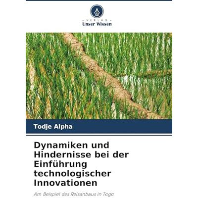 Alpha Dynamiken und Hindernisse bei der Einführung technologischer Innovationen: Am Beispiel des Reisanbaus in Togo Alpha Dynamiken und Hindernisse bei der Einführung technologischer Innovationen: Am Beispiel des Reisanbaus in Togo