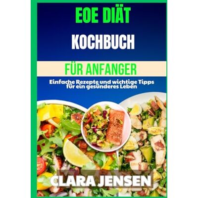 Jensen EOE-Diät-Kochbuch für Anfänger: Einfache Rezepte und wichtige Tipps für ein gesünderes Leben Jensen EOE-Diät-Kochbuch für Anfänger: Einfache Rezepte und wichtige Tipps für ein gesünderes Leben