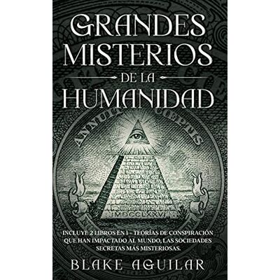 Aguilar, Blake Grandes Misterios de la Humanidad: Incluye 2 Libros en 1 Teorías de Conspiración que han Impactado al Mundo, Las Sociedades Secretas más Misteriosas. Aguilar, Blake Grandes Misterios de la Humanidad: Incluye 2 Libros en 1 Teorías de Conspiración que han Impactado al Mundo, Las Sociedades Secretas más Misteriosas.