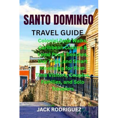 Rodriguez SANTO DOMINGO TRAVEL GUIDE: Colonial Zone Walks, Caribbean Culture & Local Food, Beaches, Day Trips, and Smart Itineraries for First-Time Visitors, Couples, Families, and Solo Travelers Rodriguez SANTO DOMINGO TRAVEL GUIDE: Colonial Zone Walks, Caribbean Culture & Local Food, Beaches, Day Trips, and Smart Itineraries for First-Time Visitors, Couples, Families, and Solo Travelers