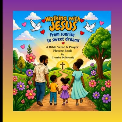 Creative Walking With Jesus From Sunrise To Sweet Dreams: A Bible Verse & Prayer Picture Book Creative Walking With Jesus From Sunrise To Sweet Dreams: A Bible Verse & Prayer Picture Book