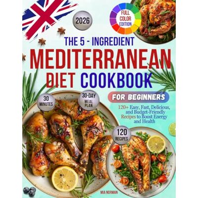 Norman The 5-Ingredient Mediterranean Diet Cookbook for Beginners: 120+ Easy, Fast, Delicious, and Budget-Friendly Recipes to Boost Energy and Health ... Plan for Easy Cooking Full Colour Edition Norman The 5-Ingredient Mediterranean Diet Cookbook for Beginners: 120+ Easy, Fast, Delicious, and Budget-Friendly Recipes to Boost Energy and Health ... Plan for Easy Cooking Full Colour Edition