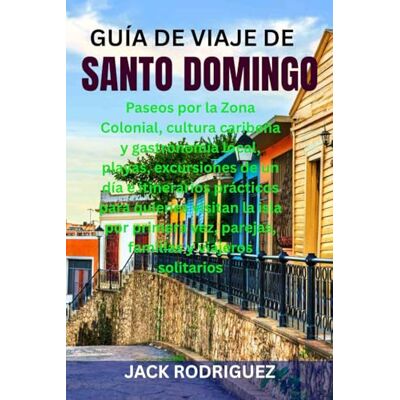 Rodriguez GUÍA DE VIAJE DE SANTO DOMINGO: Paseos por la Zona Colonial, cultura caribeña y gastronomía local, playas, excursiones de un día e itinerarios ... vez, parejas, familias y viajeros solitarios Rodriguez GUÍA DE VIAJE DE SANTO DOMINGO: Paseos por la Zona Colonial, cultura caribeña y gastronomía local, playas, excursiones de un día e itinerarios ... vez, parejas, familias y viajeros solitarios
