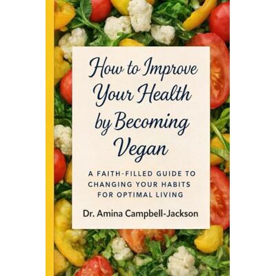 Jackson How to Improve Your Health by Becoming Vegan: A Faith-Filled Guide to Changing Your Habits for Optimal Living Jackson How to Improve Your Health by Becoming Vegan: A Faith-Filled Guide to Changing Your Habits for Optimal Living