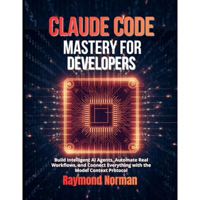 Norman Claude Code Mastery for Developers: Build Intelligent AI Agents, Automate Real Workflows, and Connect Everything with the Model Context Protocol Norman Claude Code Mastery for Developers: Build Intelligent AI Agents, Automate Real Workflows, and Connect Everything with the Model Context Protocol