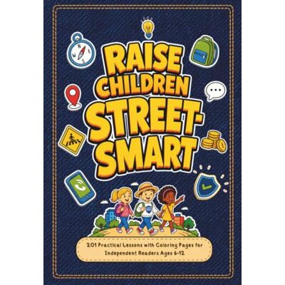 Raise Children Street Smart: 201 Practical Lessons with Coloring Pages for Independent Readers Ages 6-12 Raise Children Street Smart: 201 Practical Lessons with Coloring Pages for Independent Readers Ages 6-12