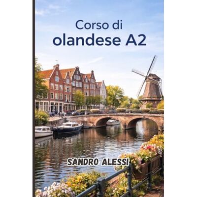 Alessi Corso di olandese A2: Per comunicare con naturalezza nella vita reale Alessi Corso di olandese A2: Per comunicare con naturalezza nella vita reale